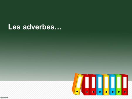 Les adverbes….