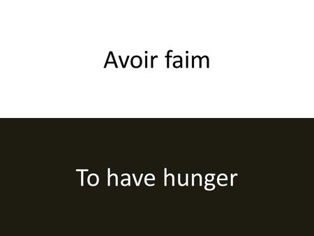 Avoir faim To have hunger. Faire des projets To make plans.