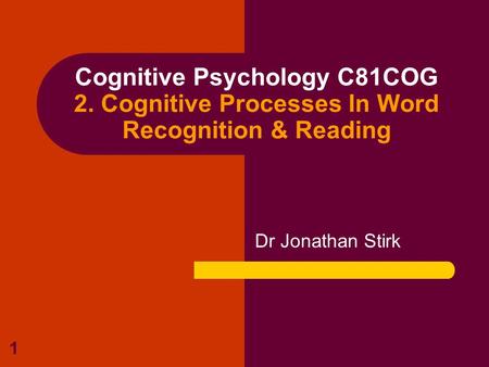 1 Cognitive Psychology C81COG 2. Cognitive Processes In Word Recognition & Reading Dr Jonathan Stirk.