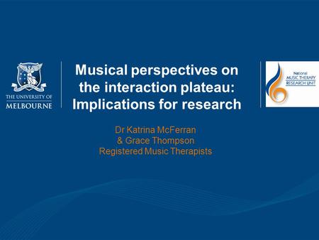 Musical perspectives on the interaction plateau: Implications for research Dr Katrina McFerran & Grace Thompson Registered Music Therapists.