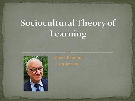 Albert Bandura 1925-present. Born December 4, 1925 in Alberta, Canada Education: Bachelors degree in Psychology-Univ.of British Columbia 1949 University.