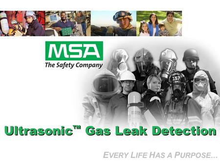 E VERY L IFE H AS A P URPOSE… Ultrasonic Gas Leak Detection E VERY L IFE H AS A P URPOSE…