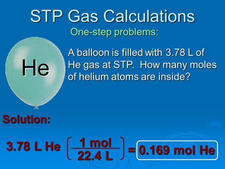 He STP Gas Calculations 1 mol 3.78 L He = mol He 22.4 L