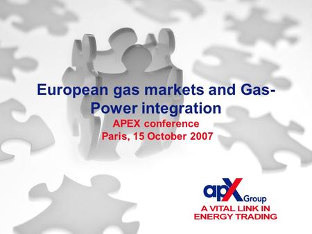 European gas markets and Gas- Power integration APEX conference Paris, 15 October 2007.