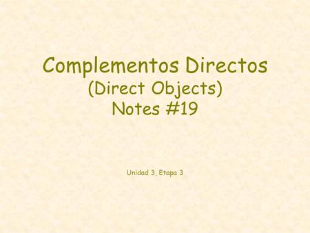 Complementos Directos (Direct Objects) Notes #19 Unidad 3, Etapa 3