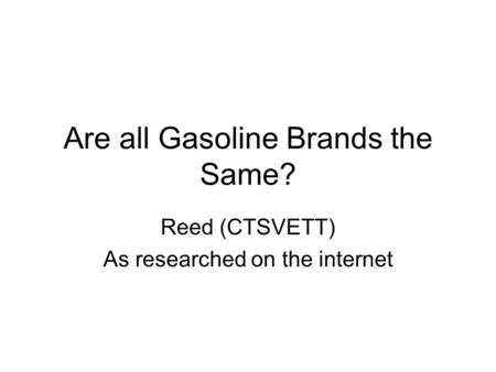 Are all Gasoline Brands the Same? Reed (CTSVETT) As researched on the internet.