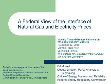 A Federal View of the Interface of Natural Gas and Electricity Prices Moving Toward Greater Reliance on Wholesale Energy Markets November 30, 2006 Crowne.