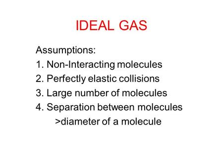 IDEAL GAS Assumptions: 1. Non-Interacting molecules 2. Perfectly elastic collisions 3. Large number of molecules 4. Separation between molecules >diameter.