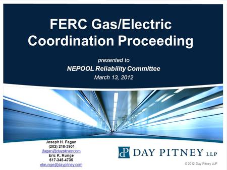 © 2012 Day Pitney LLP FERC Gas/Electric Coordination Proceeding presented to NEPOOL Reliability Committee March 13, 2012 Joseph H. Fagan (202) 218-3901.