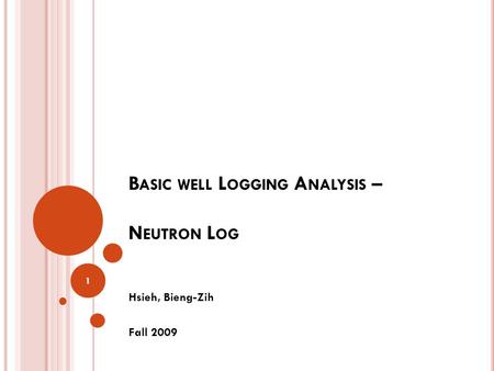 B ASIC WELL L OGGING A NALYSIS – N EUTRON L OG Hsieh, Bieng-Zih Fall 2009 1.