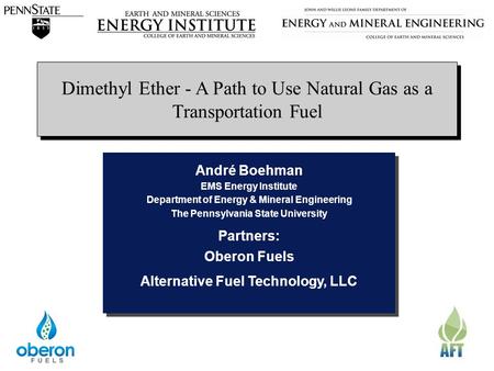 The Energy InstituteEMS Energy Institute Dimethyl Ether - A Path to Use Natural Gas as a Transportation Fuel André Boehman EMS Energy Institute Department.