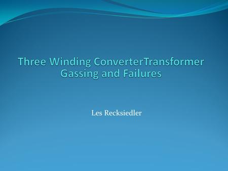 Les Recksiedler. - Similar transformers not gassing or failing -Increased harmonic currents -No gassing during factory load run -No increase in gassing.