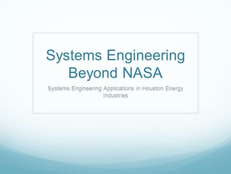 Systems Engineering Beyond NASA Systems Engineering Applications in Houston Energy Industries.