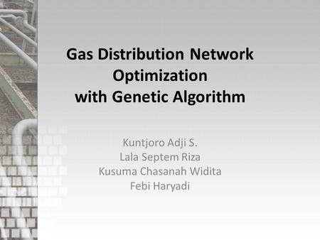 Gas Distribution Network Optimization with Genetic Algorithm Kuntjoro Adji S. Lala Septem Riza Kusuma Chasanah Widita Febi Haryadi.