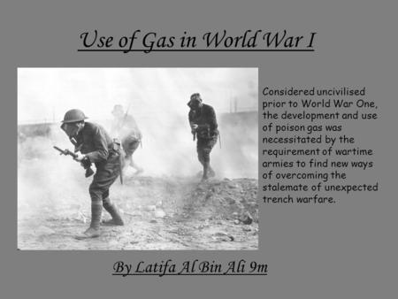 Use of Gas in World War I By Latifa Al Bin Ali 9m Considered uncivilised prior to World War One, the development and use of poison gas was necessitated.