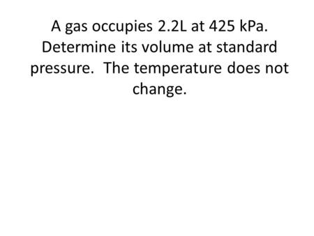 A gas occupies 2.2L at 425 kPa. Determine its volume at standard pressure. The temperature does not change.