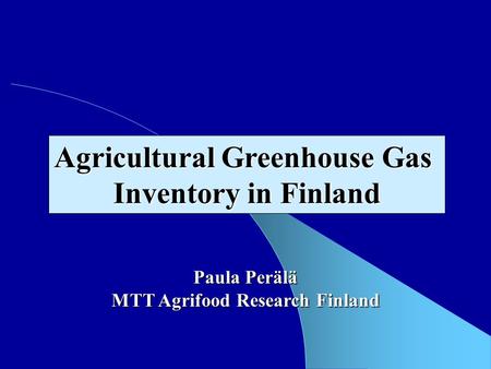 Paula Perälä MTT Agrifood Research Finland Agricultural Greenhouse Gas Inventory in Finland.