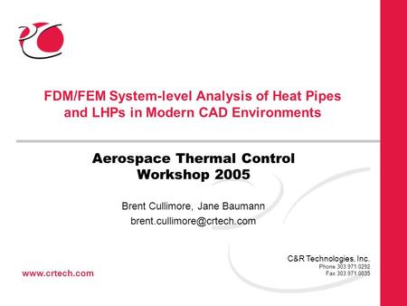 Www.crtech.com C&R Technologies, Inc. Phone 303.971.0292 Fax 303.971.0035 FDM/FEM System-level Analysis of Heat Pipes and LHPs in Modern CAD Environments.