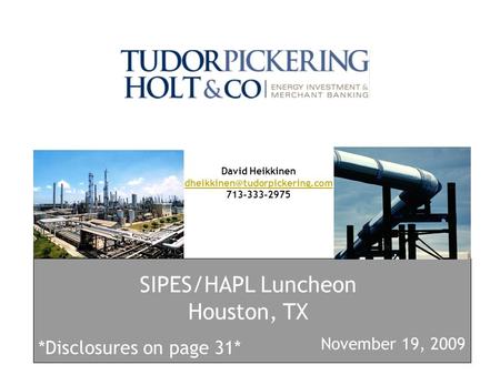 SIPES/HAPL Luncheon Houston, TX David Heikkinen 713-333-2975 *Disclosures on page 31* November 19, 2009.