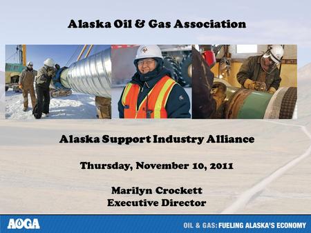 Alaska Oil & Gas Association Alaska Support Industry Alliance Thursday, November 10, 2011 Marilyn Crockett Executive Director.