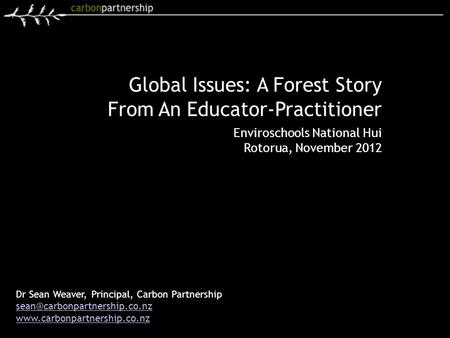 Dr Sean Weaver, Principal, Carbon Partnership  Global Issues: A Forest Story From An Educator-Practitioner.