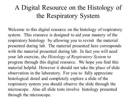 A Digital Resource on the Histology of the Respiratory System Welcome to this digital resource on the histology of respiratory system. This resource is.