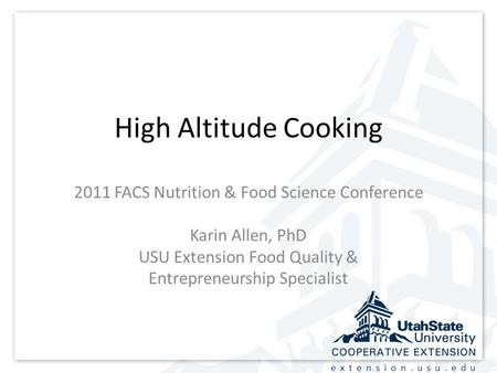 Extension.usu.edu High Altitude Cooking 2011 FACS Nutrition & Food Science Conference Karin Allen, PhD USU Extension Food Quality & Entrepreneurship Specialist.