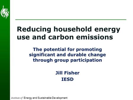 Institute of Energy and Sustainable Development Reducing household energy use and carbon emissions The potential for promoting significant and durable.