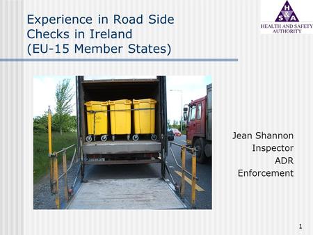 1 Experience in Road Side Checks in Ireland (EU-15 Member States) Jean Shannon Inspector ADR Enforcement.