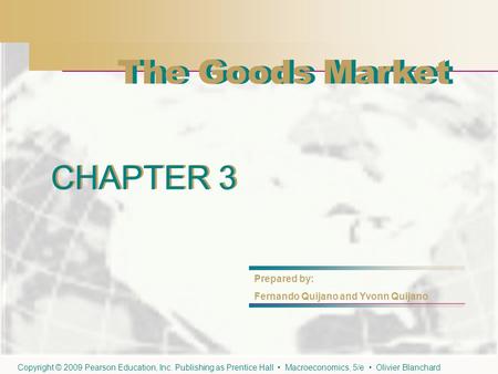 CHAPTER 3 The Goods Market CHAPTER 3 Prepared by: Fernando Quijano and Yvonn Quijano The Goods Market Copyright © 2009 Pearson Education, Inc. Publishing.