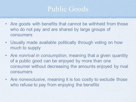 Public Goods Are goods with benefits that cannot be withheld from those who do not pay and are shared by large groups of consumers Usually made available.