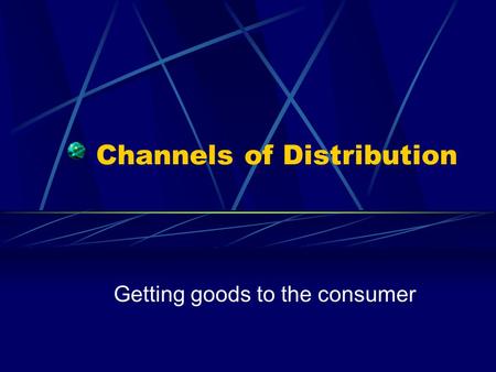 Channels of Distribution Getting goods to the consumer.