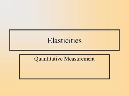 Elasticities Quantitative Measurement. Measuring the Impact of Price on Quantity Demanded A natural way of measuring impact of a price change is to.