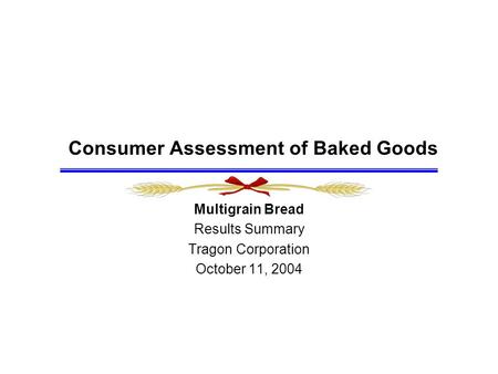 Consumer Assessment of Baked Goods Multigrain Bread Results Summary Tragon Corporation October 11, 2004.