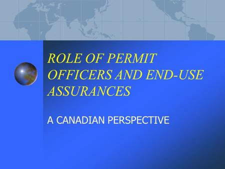 ROLE OF PERMIT OFFICERS AND END-USE ASSURANCES A CANADIAN PERSPECTIVE.