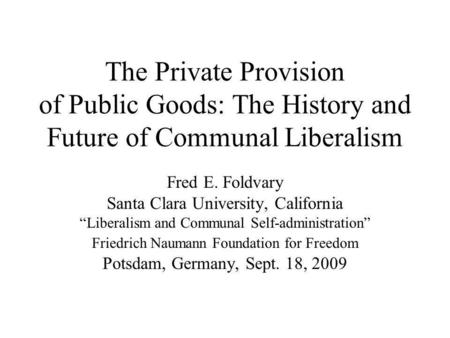 The Private Provision of Public Goods: The History and Future of Communal Liberalism Fred E. Foldvary Santa Clara University, California Liberalism and.