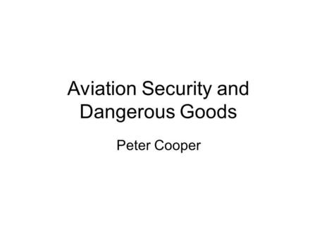 Aviation Security and Dangerous Goods Peter Cooper.