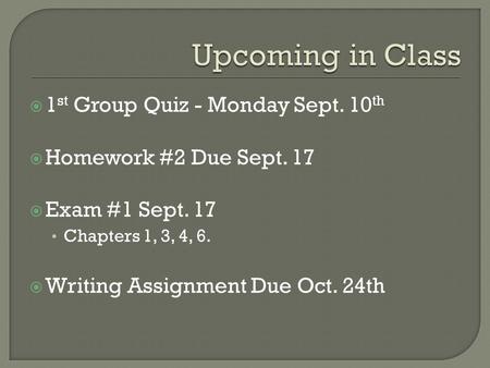 1 st Group Quiz - Monday Sept. 10 th Homework #2 Due Sept. 17 Exam #1 Sept. 17 Chapters 1, 3, 4, 6. Writing Assignment Due Oct. 24th.