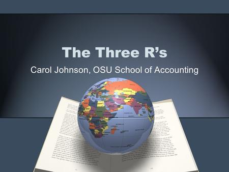 The Three Rs Carol Johnson, OSU School of Accounting.