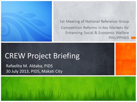 Competition Reforms in Key Markets for Enhancing Social & Economic Welfare PHILIPPINES 1st Meeting of National Reference Group CREW Project Briefing Rafaelita.