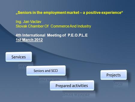 Seniors in the employment market – a positive experience Ing. Jan Vaclav Slovak Chamber Of Commerce And Industry 4th International Meeting of P.E.O.P.L.E.