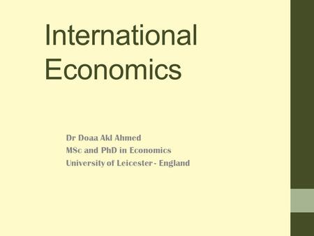 International Economics Dr Doaa Akl Ahmed MSc and PhD in Economics University of Leicester - England.