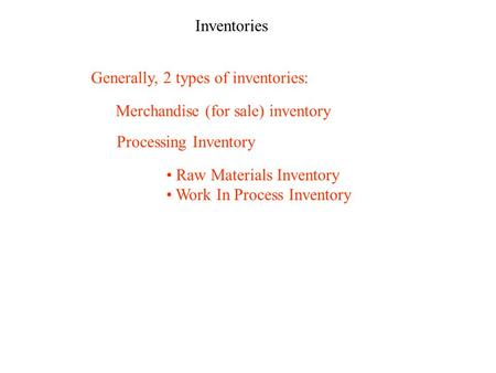 Inventories Generally, 2 types of inventories: Merchandise (for sale) inventory Processing Inventory Raw Materials Inventory Work In Process Inventory.