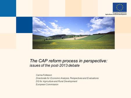 The CAP reform process in perspective: issues of the post-2013 debate Carina Folkeson Directorate for Economic Analysis, Perspectives and Evaluations DG.