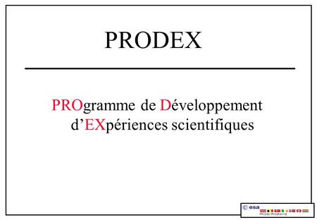 PRODEX PROgramme de Développement dEXpériences scientifiques PRODEX PROGRAMME.