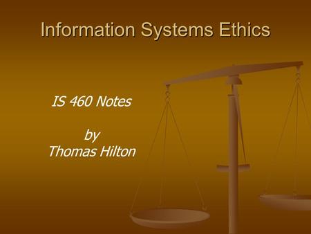 Information Systems Ethics IS 460 Notes by Thomas Hilton.