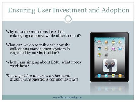 Ensuring User Investment and Adoption Why do some museums love their cataloging database while others do not? What can we do to influence how the collections.