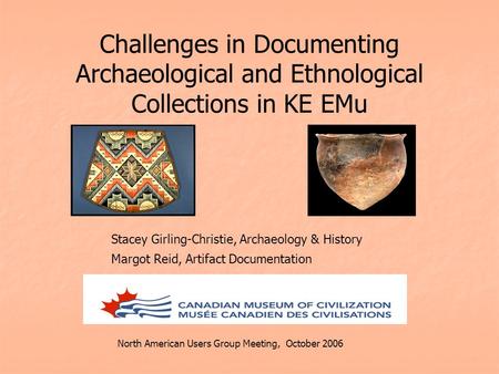 Challenges in Documenting Archaeological and Ethnological Collections in KE EMu Stacey Girling-Christie, Archaeology & History Margot Reid, Artifact Documentation.