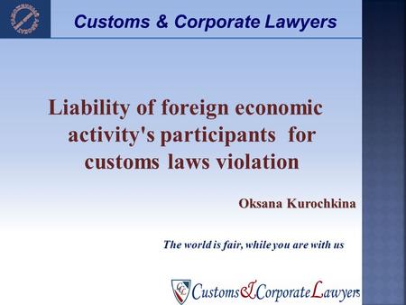 Liability of foreign economic activity's participants for customs laws violation Oksana Kurochkina 1 The world is fair, while you are with us Customs &