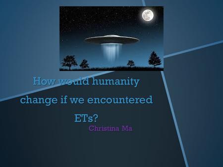 How would humanity change if we encountered ETs? Christina Ma.